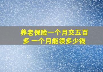 养老保险一个月交五百多 一个月能领多少钱